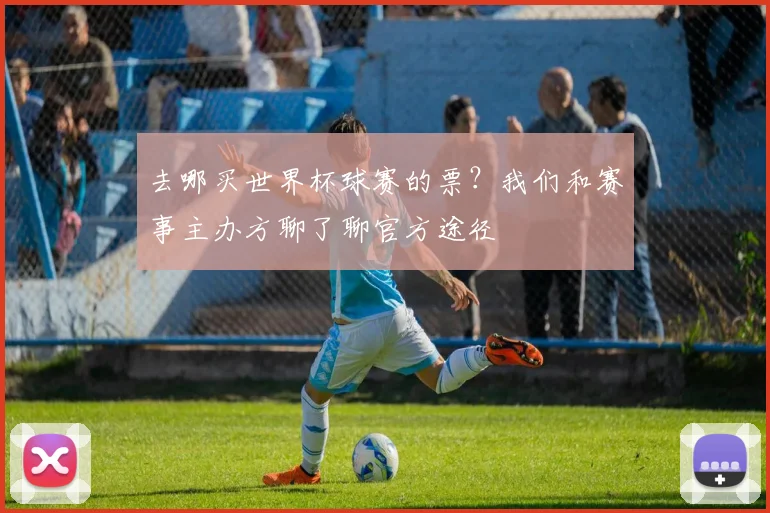 去哪买世界杯球赛的票？我们和赛事主办方聊了聊官方途径