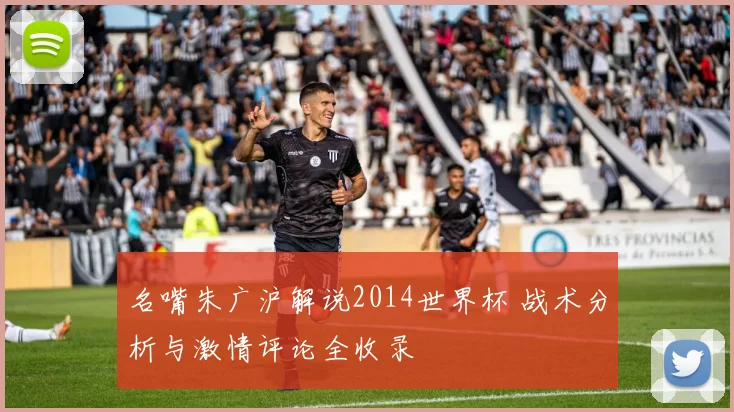 名嘴朱广沪解说2014世界杯 战术分析与激情评论全收录
