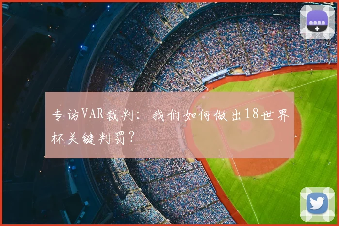 专访VAR裁判:我们如何做出18世界杯关键判罚?