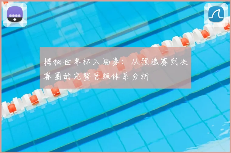 揭秘世界杯入场券：从预选赛到决赛圈的完整晋级体系分析