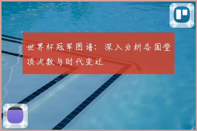 世界杯冠军图谱:深入分析各国登顶次数与时代变迁