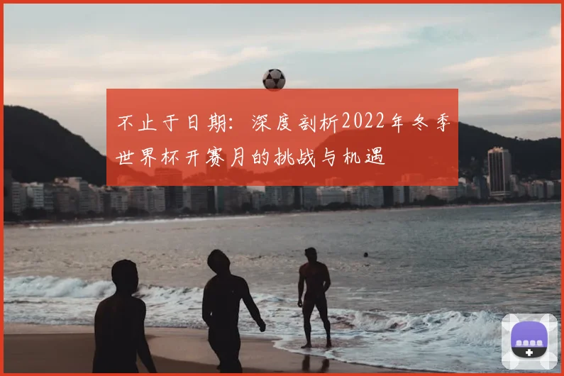 不止于日期:深度剖析2022年冬季世界杯开赛月的挑战与机遇