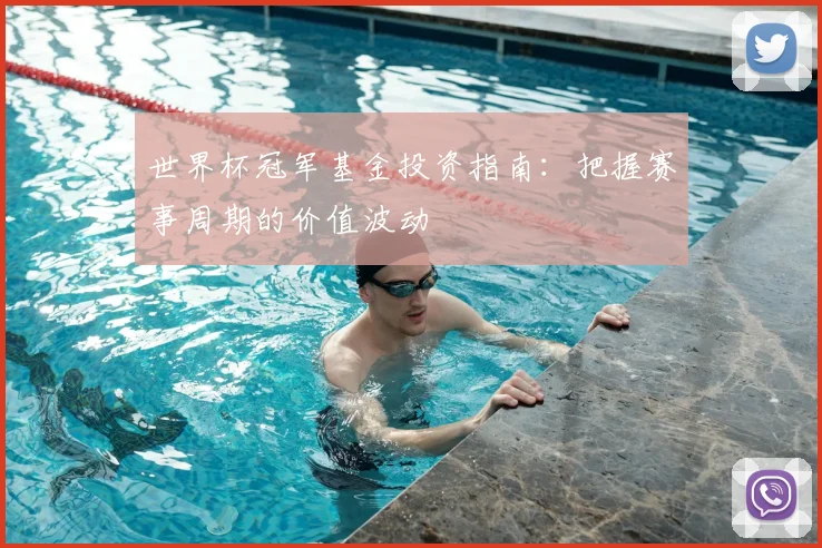 世界杯冠军基金投资指南：把握赛事周期的价值波动