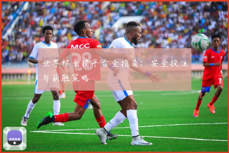 世界杯竞猜平台全指南:安全投注与获胜策略