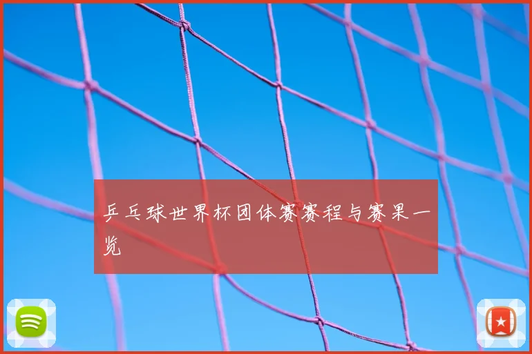 乒乓球世界杯团体赛赛程与赛果一览