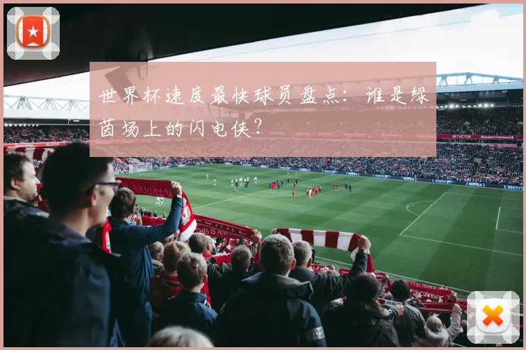 世界杯速度最快球员盘点:谁是绿茵场上的闪电侠?