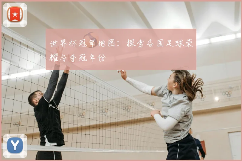 世界杯冠军地图:探索各国足球荣耀与夺冠年份