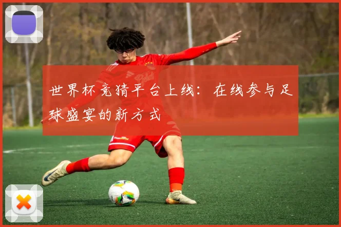 世界杯竞猜平台上线：在线参与足球盛宴的新方式