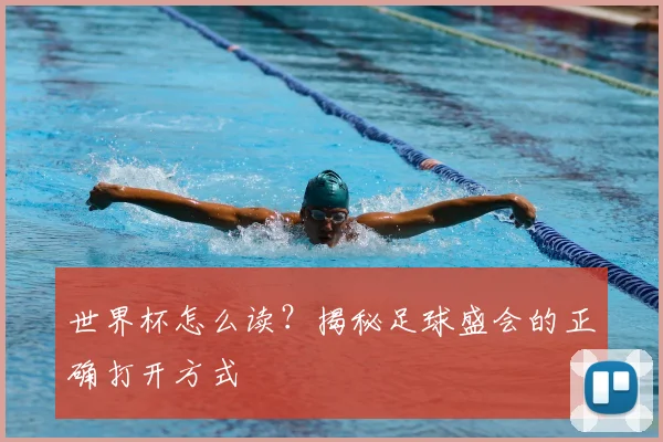 世界杯怎么读？揭秘足球盛会的正确打开方式
