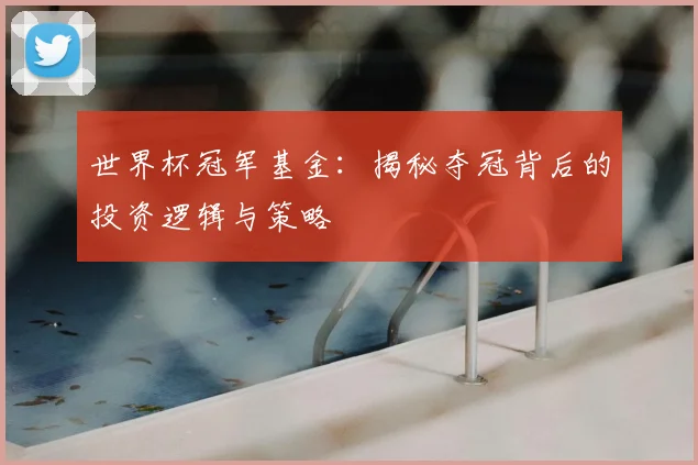 世界杯冠军基金:揭秘夺冠背后的投资逻辑与策略