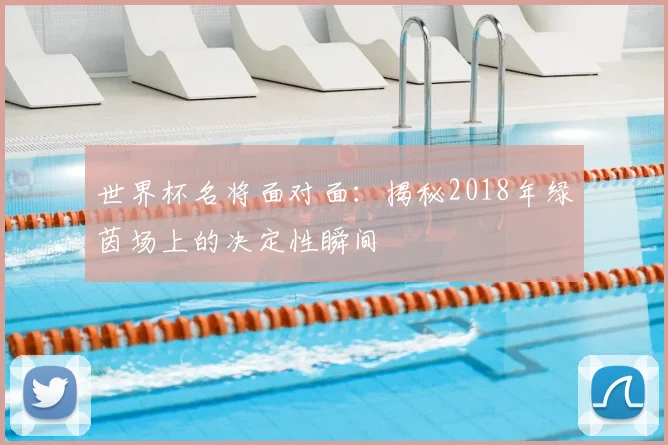 世界杯名将面对面:揭秘2018年绿茵场上的决定性瞬间