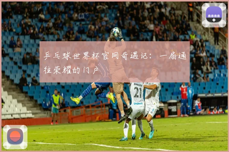 乒乓球世界杯官网奇遇记：一扇通往荣耀的门户