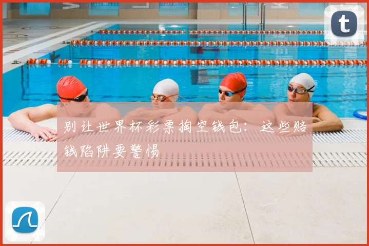 别让世界杯彩票掏空钱包：这些赔钱陷阱要警惕