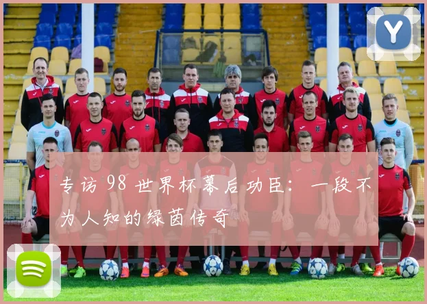 专访 98 世界杯幕后功臣：一段不为人知的绿茵传奇