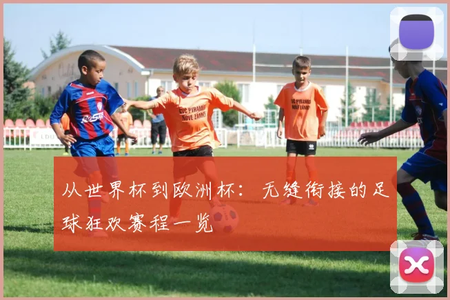 从世界杯到欧洲杯:无缝衔接的足球狂欢赛程一览