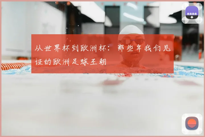 从世界杯到欧洲杯:那些年我们见证的欧洲足球王朝