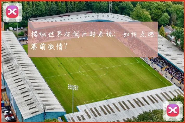 揭秘世界杯倒计时系统：如何点燃赛前激情？