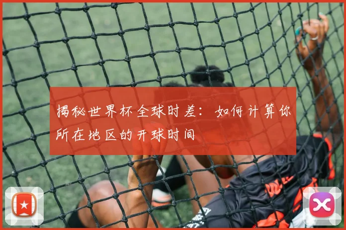 揭秘世界杯全球时差：如何计算你所在地区的开球时间