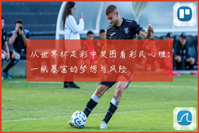 从世界杯足彩中奖图看彩民心理：一纸暴富的梦想与风险