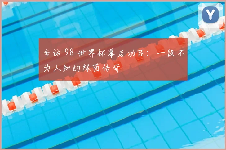 专访 98 世界杯幕后功臣：一段不为人知的绿茵传奇