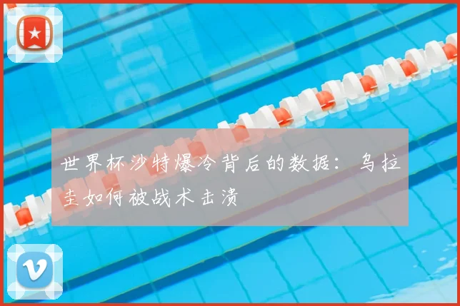 世界杯沙特爆冷背后的数据:乌拉圭如何被战术击溃