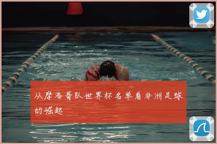 从摩洛哥队世界杯名单看非洲足球的崛起