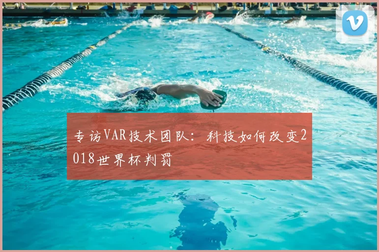 专访VAR技术团队:科技如何改变2018世界杯判罚