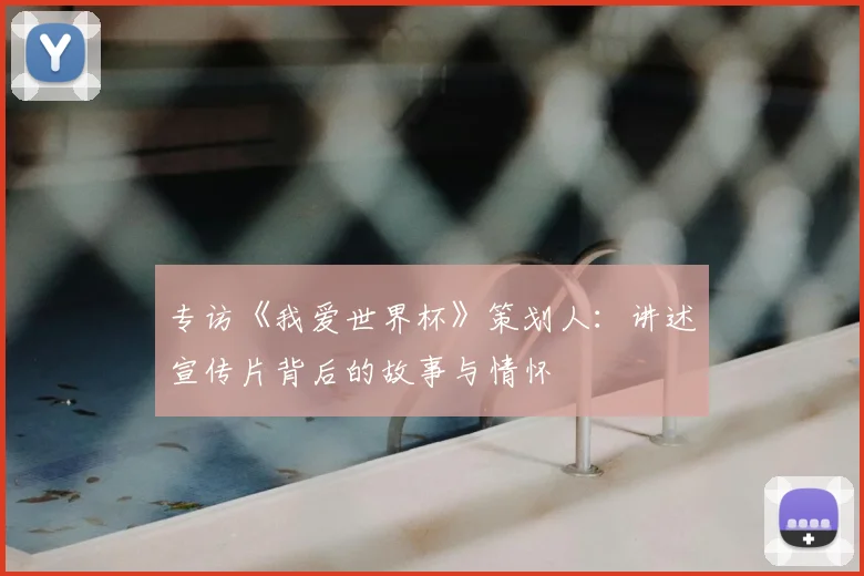 专访《我爱世界杯》策划人:讲述宣传片背后的故事与情怀