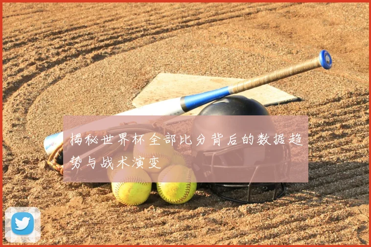 揭秘世界杯全部比分背后的数据趋势与战术演变