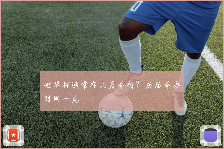 世界杯通常在几月举行？历届举办时间一览