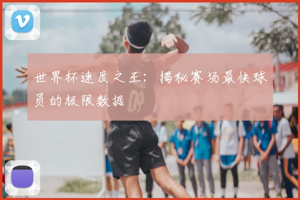 世界杯速度之王:揭秘赛场最快球员的极限数据