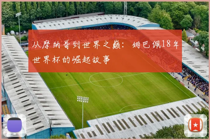 从摩纳哥到世界之巅：姆巴佩18年世界杯的崛起故事
