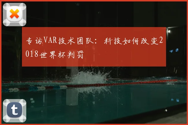 专访VAR技术团队:科技如何改变2018世界杯判罚