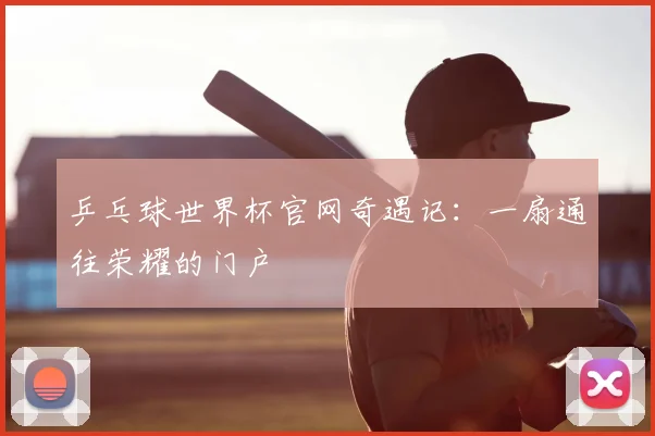 乒乓球世界杯官网奇遇记：一扇通往荣耀的门户