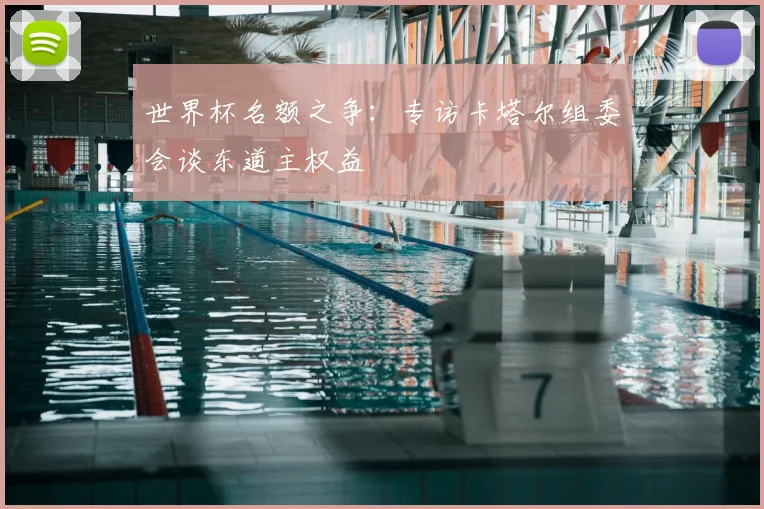 世界杯名额之争:专访卡塔尔组委会谈东道主权益