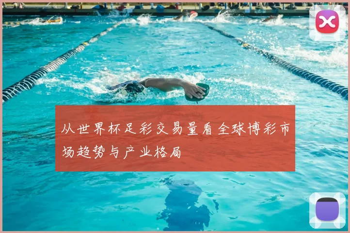 从世界杯足彩交易量看全球博彩市场趋势与产业格局
