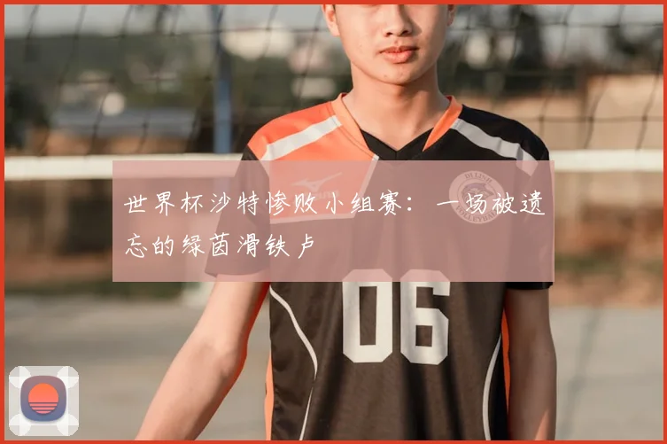 世界杯沙特惨败小组赛:一场被遗忘的绿茵滑铁卢