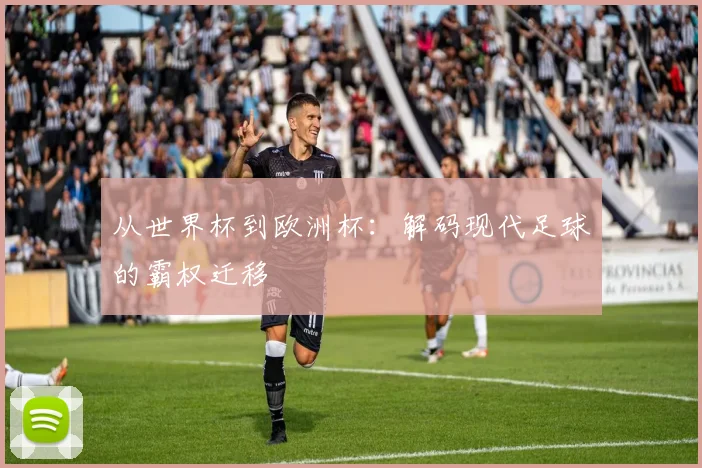 从世界杯到欧洲杯:解码现代足球的霸权迁移