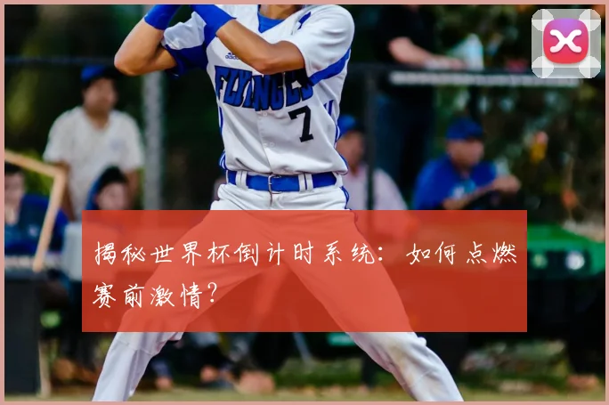 揭秘世界杯倒计时系统：如何点燃赛前激情？