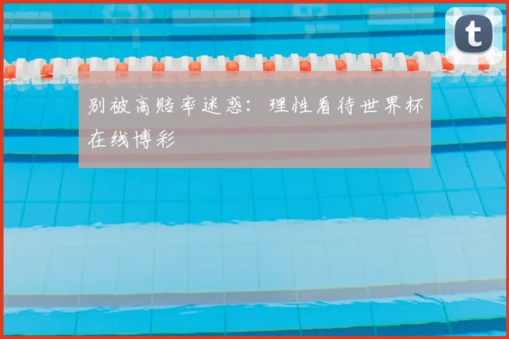 别被高赔率迷惑：理性看待世界杯在线博彩