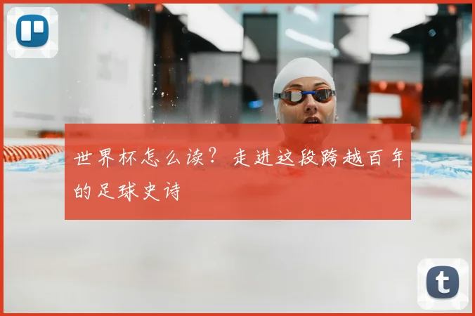 世界杯怎么读?走进这段跨越百年的足球史诗
