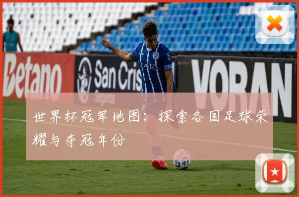 世界杯冠军地图:探索各国足球荣耀与夺冠年份