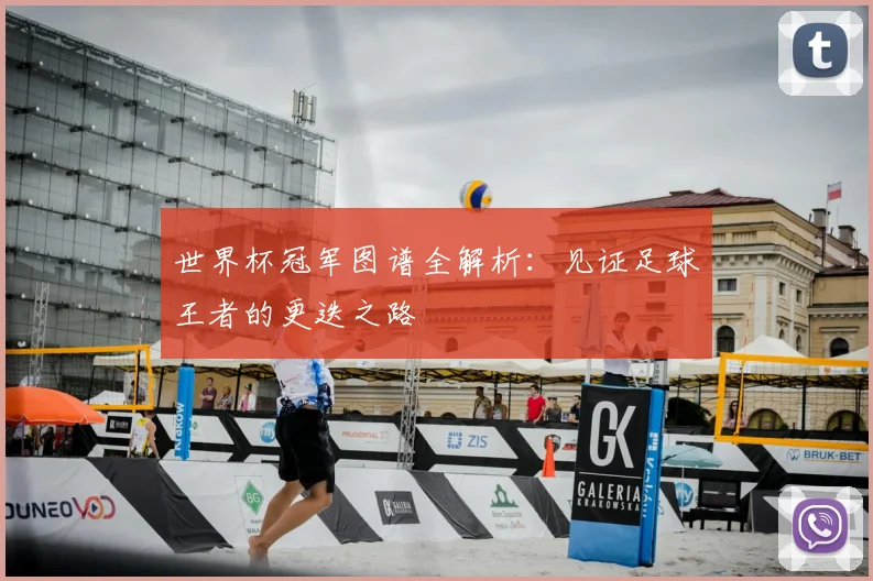 世界杯冠军图谱全解析:见证足球王者的更迭之路