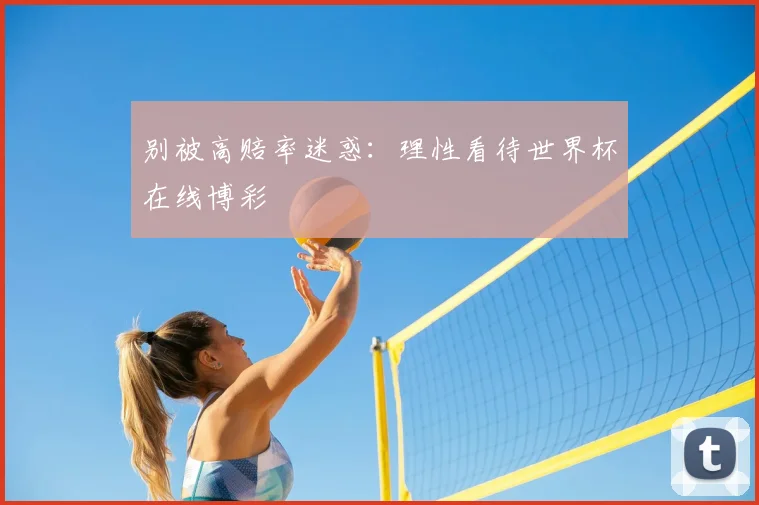 别被高赔率迷惑：理性看待世界杯在线博彩